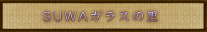 SUWAガラスの里